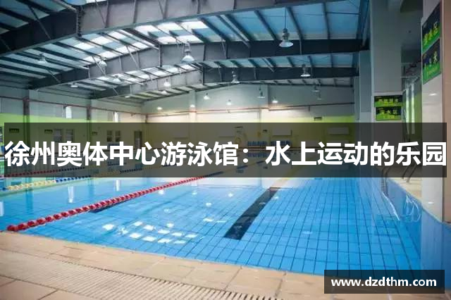 徐州奥体中心游泳馆：水上运动的乐园