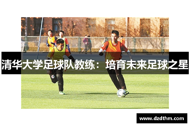 清华大学足球队教练：培育未来足球之星