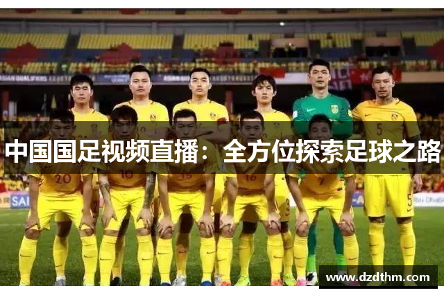 中国国足视频直播：全方位探索足球之路